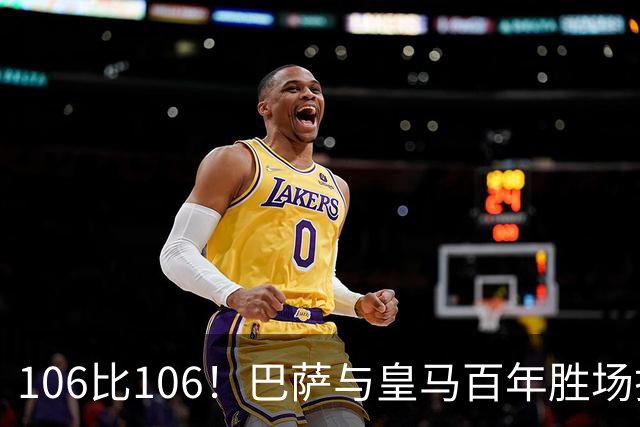 106比106！巴萨与皇马百年胜场打平，谁能率先拿下第107胜？